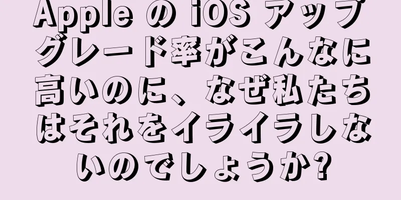 Apple の iOS アップグレード率がこんなに高いのに、なぜ私たちはそれをイライラしないのでしょうか?