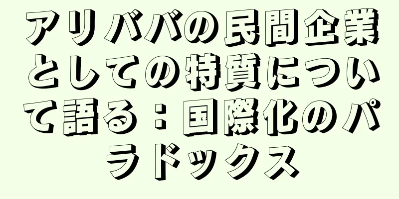 アリババの民間企業としての特質について語る：国際化のパラドックス