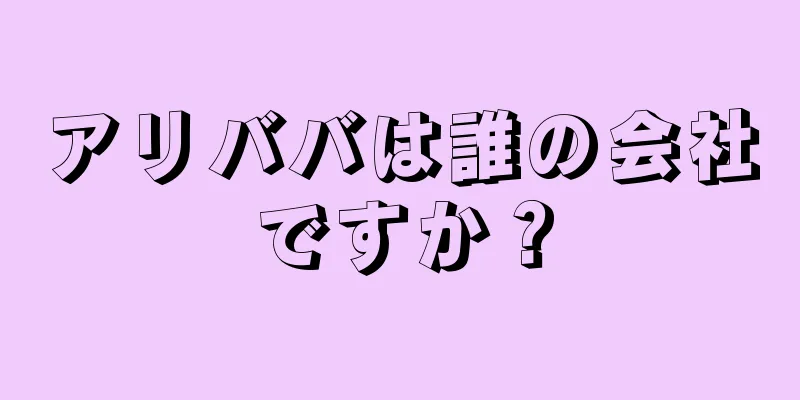 アリババは誰の会社ですか？