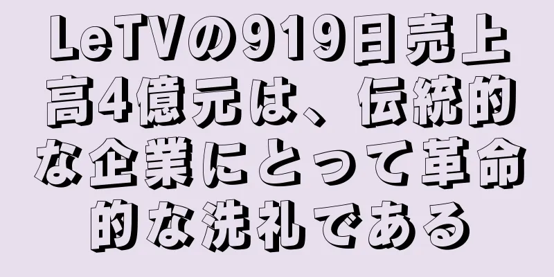 LeTVの919日売上高4億元は、伝統的な企業にとって革命的な洗礼である
