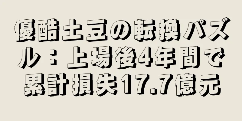 優酷土豆の転換パズル：上場後4年間で累計損失17.7億元