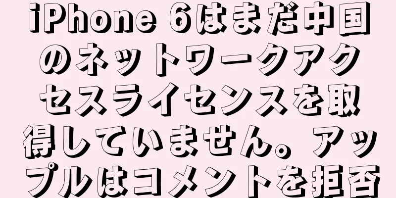 iPhone 6はまだ中国のネットワークアクセスライセンスを取得していません。アップルはコメントを拒否
