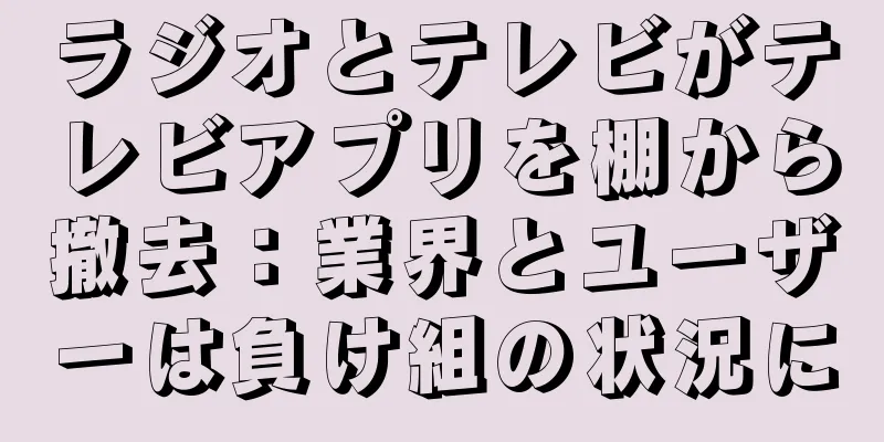 ラジオとテレビがテレビアプリを棚から撤去：業界とユーザーは負け組の状況に
