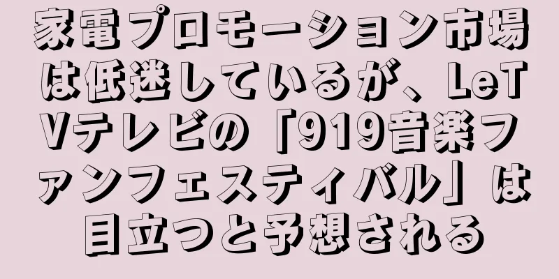 家電プロモーション市場は低迷しているが、LeTVテレビの「919音楽ファンフェスティバル」は目立つと予想される