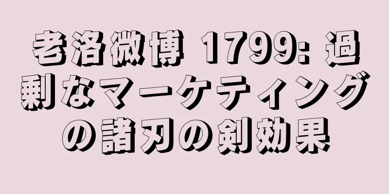 老洛微博 1799: 過剰なマーケティングの諸刃の剣効果