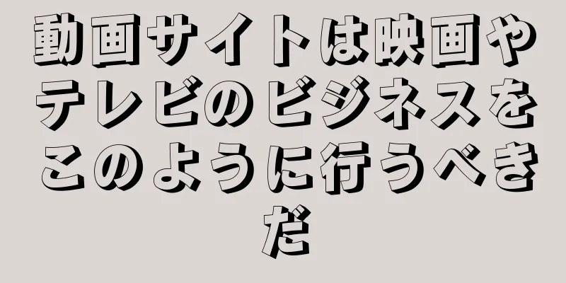 動画サイトは映画やテレビのビジネスをこのように行うべきだ