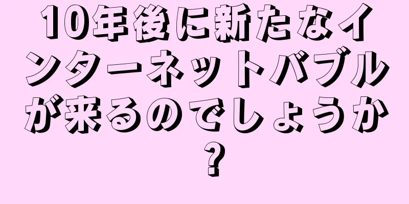 10年後に新たなインターネットバブルが来るのでしょうか？