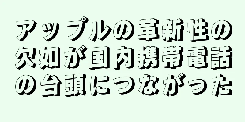 アップルの革新性の欠如が国内携帯電話の台頭につながった