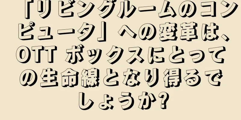 「リビングルームのコンピュータ」への変革は、OTT ボックスにとっての生命線となり得るでしょうか?
