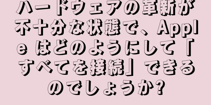 ハードウェアの革新が不十分な状態で、Apple はどのようにして「すべてを接続」できるのでしょうか?