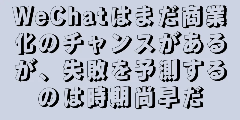 WeChatはまだ商業化のチャンスがあるが、失敗を予測するのは時期尚早だ