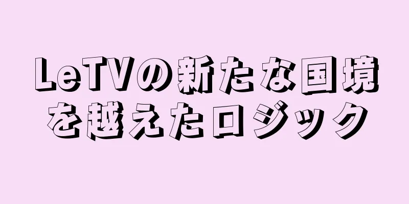 LeTVの新たな国境を越えたロジック