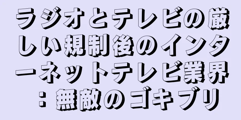 ラジオとテレビの厳しい規制後のインターネットテレビ業界：無敵のゴキブリ