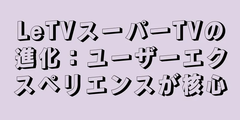 LeTVスーパーTVの進化：ユーザーエクスペリエンスが核心