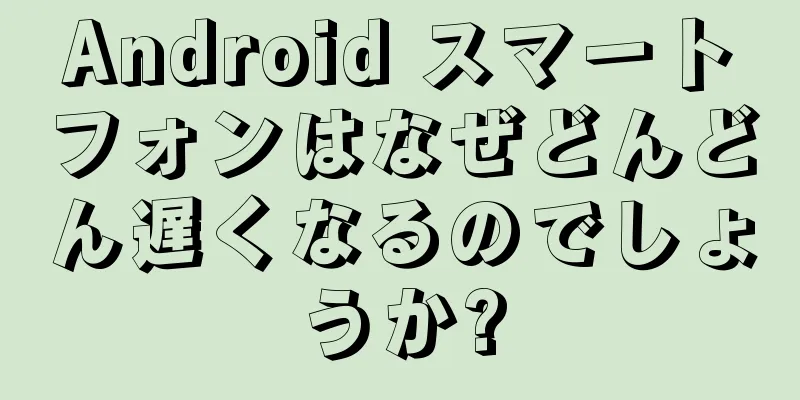 Android スマートフォンはなぜどんどん遅くなるのでしょうか?