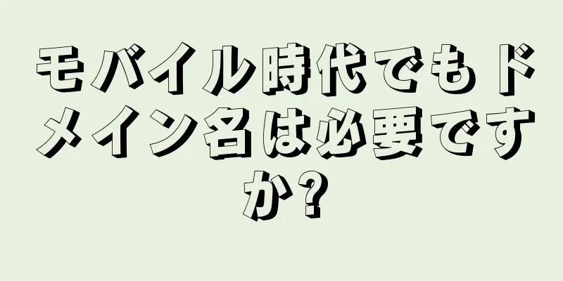 モバイル時代でもドメイン名は必要ですか?