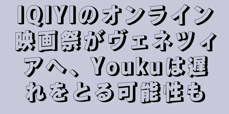 IQIYIのオンライン映画祭がヴェネツィアへ、Youkuは遅れをとる可能性も