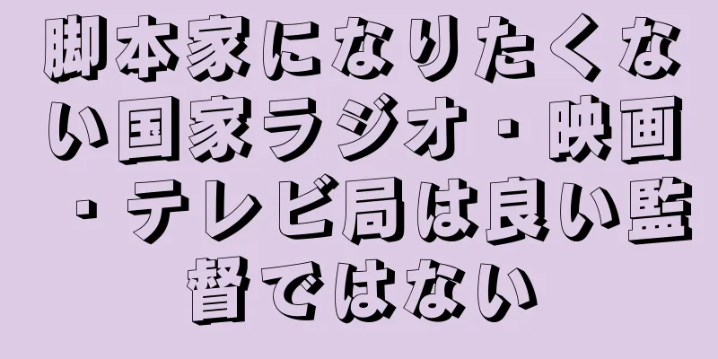 脚本家になりたくない国家ラジオ・映画・テレビ局は良い監督ではない
