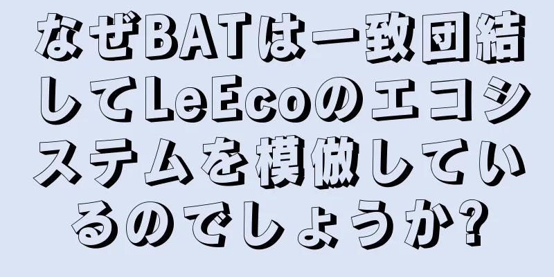 なぜBATは一致団結してLeEcoのエコシステムを模倣しているのでしょうか?