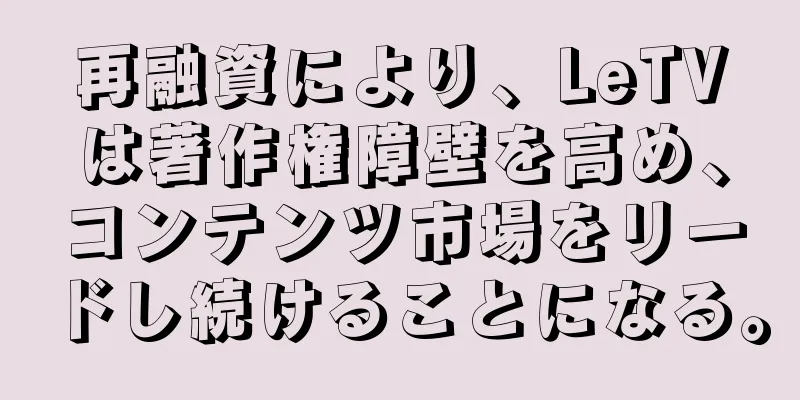 再融資により、LeTVは著作権障壁を高め、コンテンツ市場をリードし続けることになる。