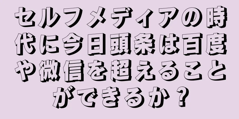 セルフメディアの時代に今日頭条は百度や微信を超えることができるか？