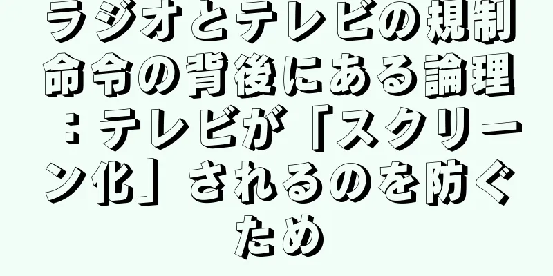 ラジオとテレビの規制命令の背後にある論理：テレビが「スクリーン化」されるのを防ぐため