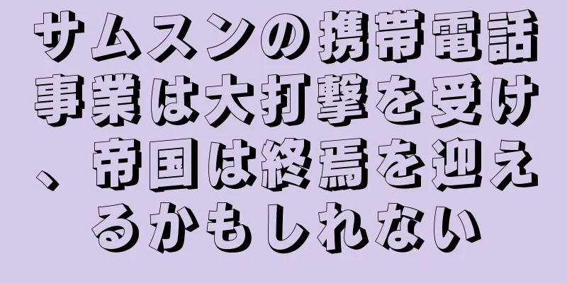サムスンの携帯電話事業は大打撃を受け、帝国は終焉を迎えるかもしれない
