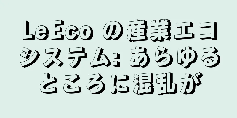 LeEco の産業エコシステム: あらゆるところに混乱が