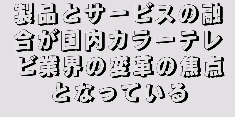 製品とサービスの融合が国内カラーテレビ業界の変革の焦点となっている