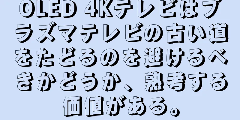 OLED 4Kテレビはプラズマテレビの古い道をたどるのを避けるべきかどうか、熟考する価値がある。