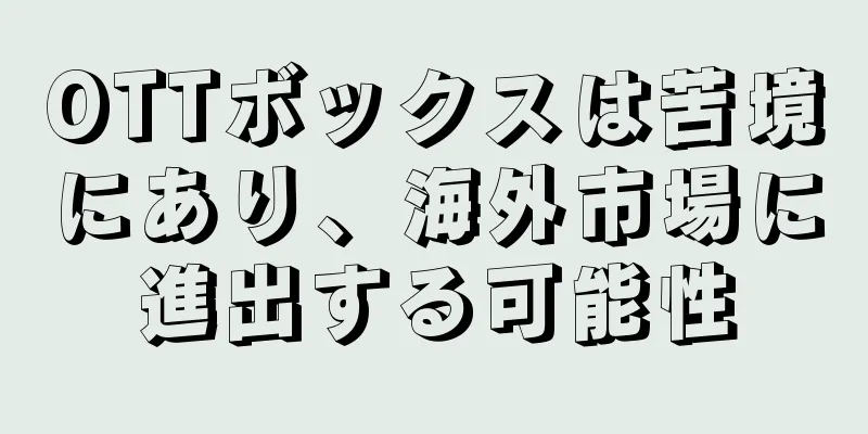 OTTボックスは苦境にあり、海外市場に進出する可能性
