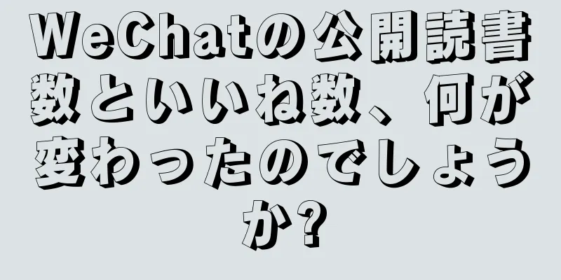 WeChatの公開読書数といいね数、何が変わったのでしょうか?