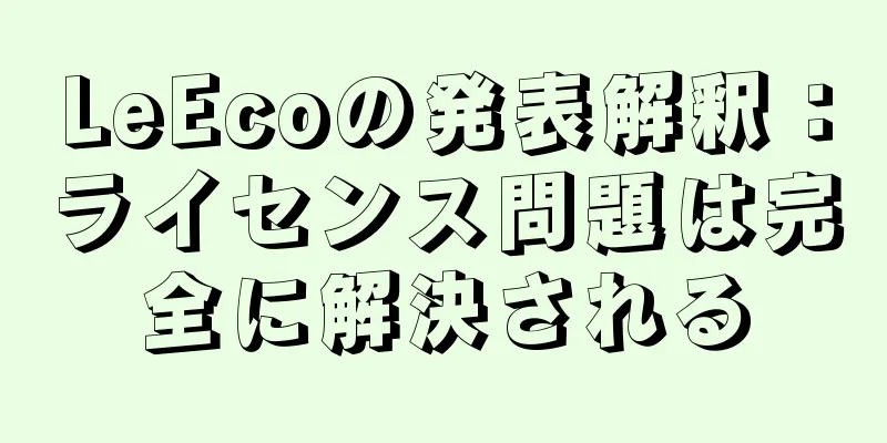 LeEcoの発表解釈：ライセンス問題は完全に解決される