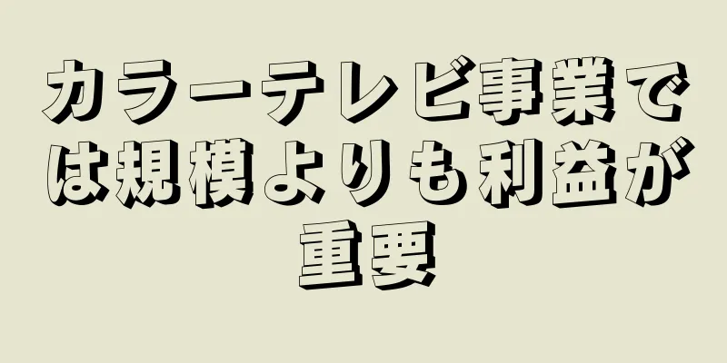 カラーテレビ事業では規模よりも利益が重要