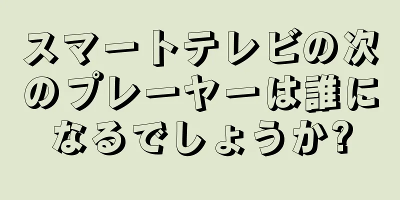 スマートテレビの次のプレーヤーは誰になるでしょうか?