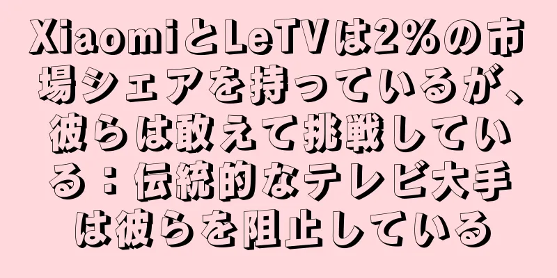 XiaomiとLeTVは2%の市場シェアを持っているが、彼らは敢えて挑戦している：伝統的なテレビ大手は彼らを阻止している