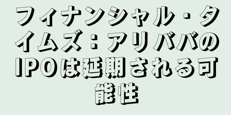 フィナンシャル・タイムズ：アリババのIPOは延期される可能性