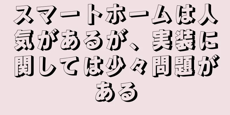 スマートホームは人気があるが、実装に関しては少々問題がある
