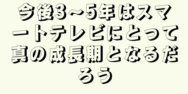 今後3～5年はスマートテレビにとって真の成長期となるだろう