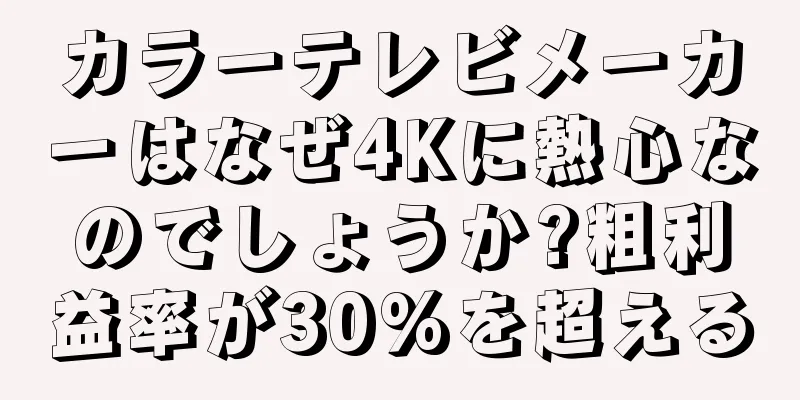 カラーテレビメーカーはなぜ4Kに熱心なのでしょうか?粗利益率が30%を超える