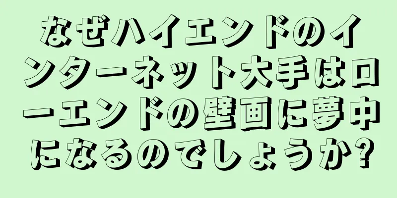 なぜハイエンドのインターネット大手はローエンドの壁画に夢中になるのでしょうか?