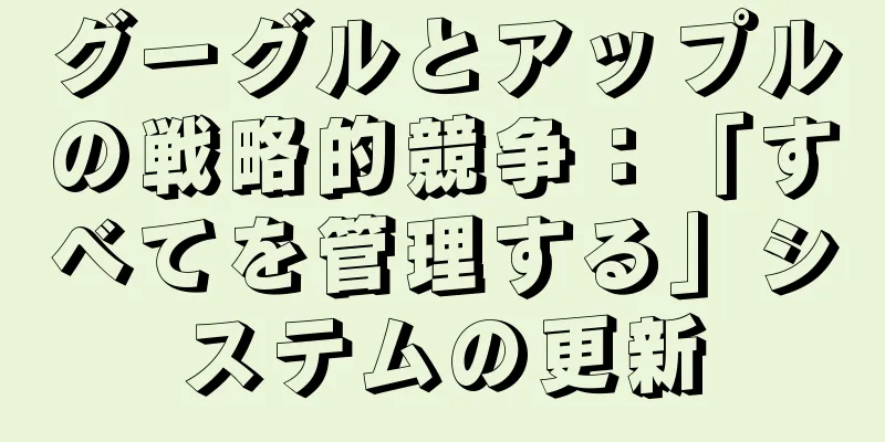 グーグルとアップルの戦略的競争：「すべてを管理する」システムの更新