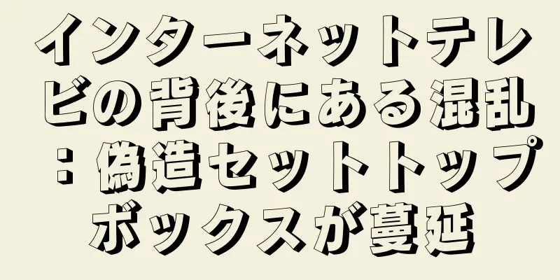 インターネットテレビの背後にある混乱：偽造セットトップボックスが蔓延
