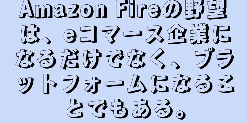 Amazon Fireの野望は、eコマース企業になるだけでなく、プラットフォームになることでもある。