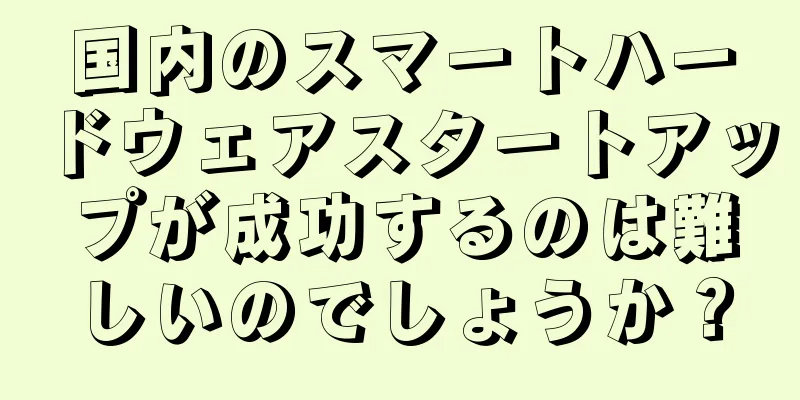国内のスマートハードウェアスタートアップが成功するのは難しいのでしょうか？