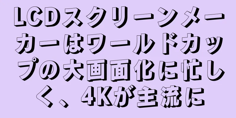 LCDスクリーンメーカーはワールドカップの大画面化に忙しく、4Kが主流に