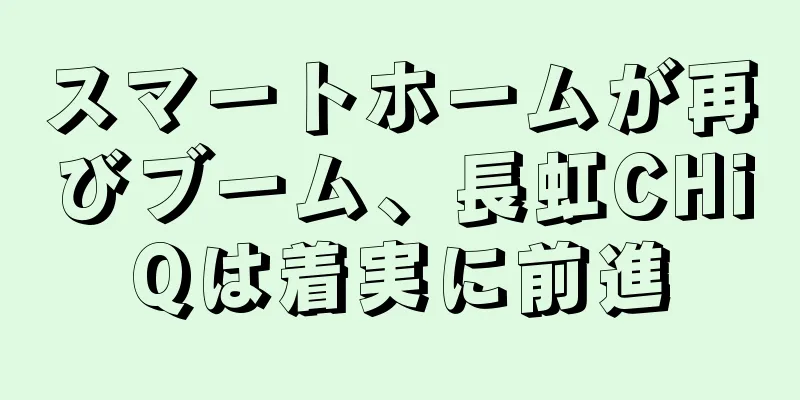 スマートホームが再びブーム、長虹CHiQは着実に前進
