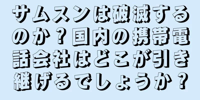 サムスンは破滅するのか？国内の携帯電話会社はどこが引き継げるでしょうか？