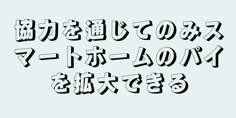 協力を通じてのみスマートホームのパイを拡大できる