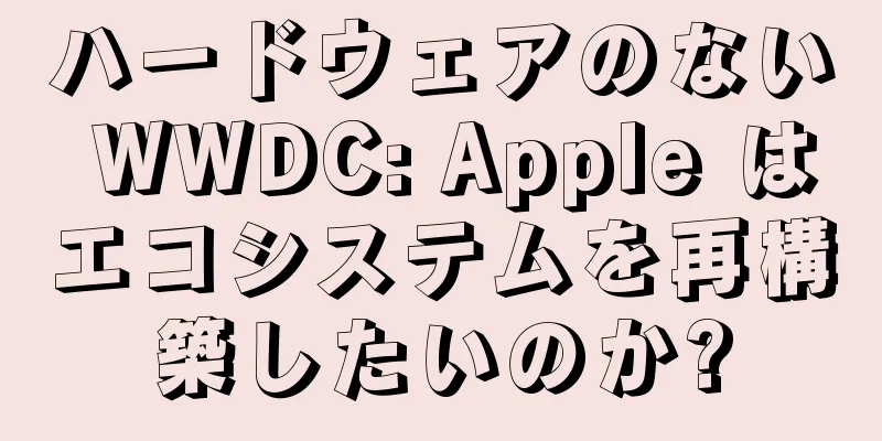 ハードウェアのない WWDC: Apple はエコシステムを再構築したいのか?